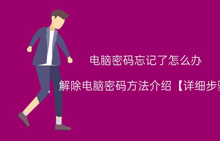 电脑密码忘记了怎么办 解除电脑密码方法介绍【详细步骤】